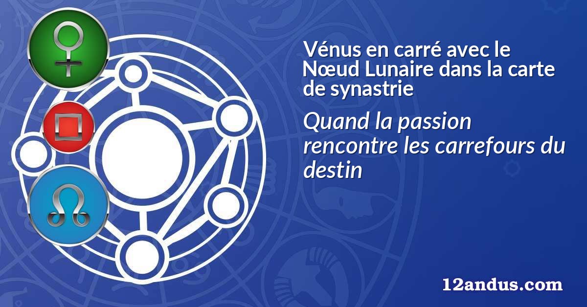 Vénus en carré avec le Nœud Lunaire dans la carte de synastrie
