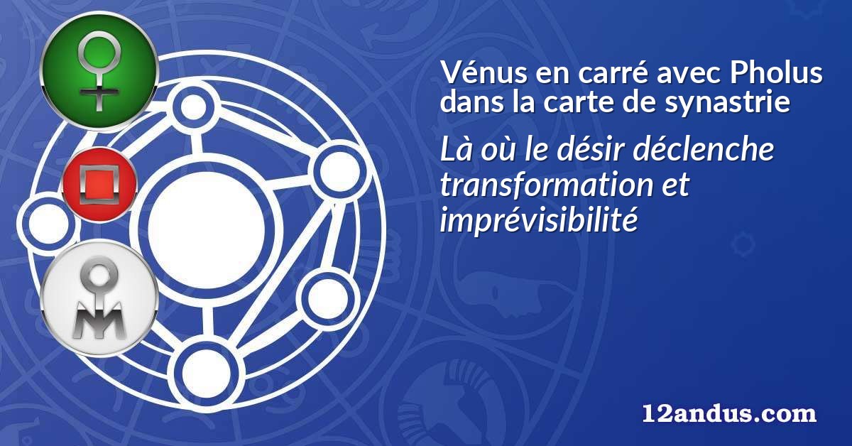 Vénus en carré avec Pholus dans la carte de synastrie