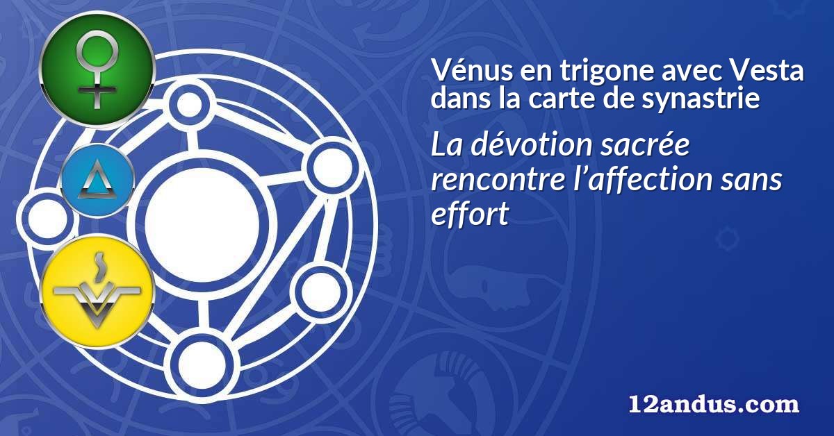 Vénus en trigone avec Vesta dans la carte de synastrie