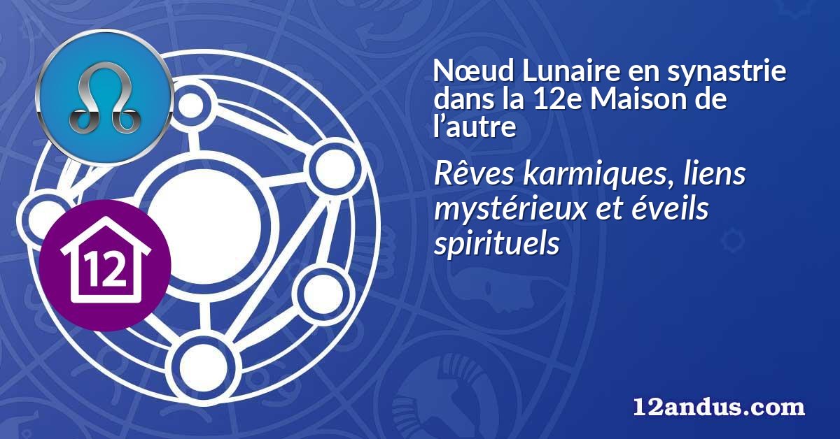 Nœud Lunaire en synastrie dans la 12e Maison de l’autre