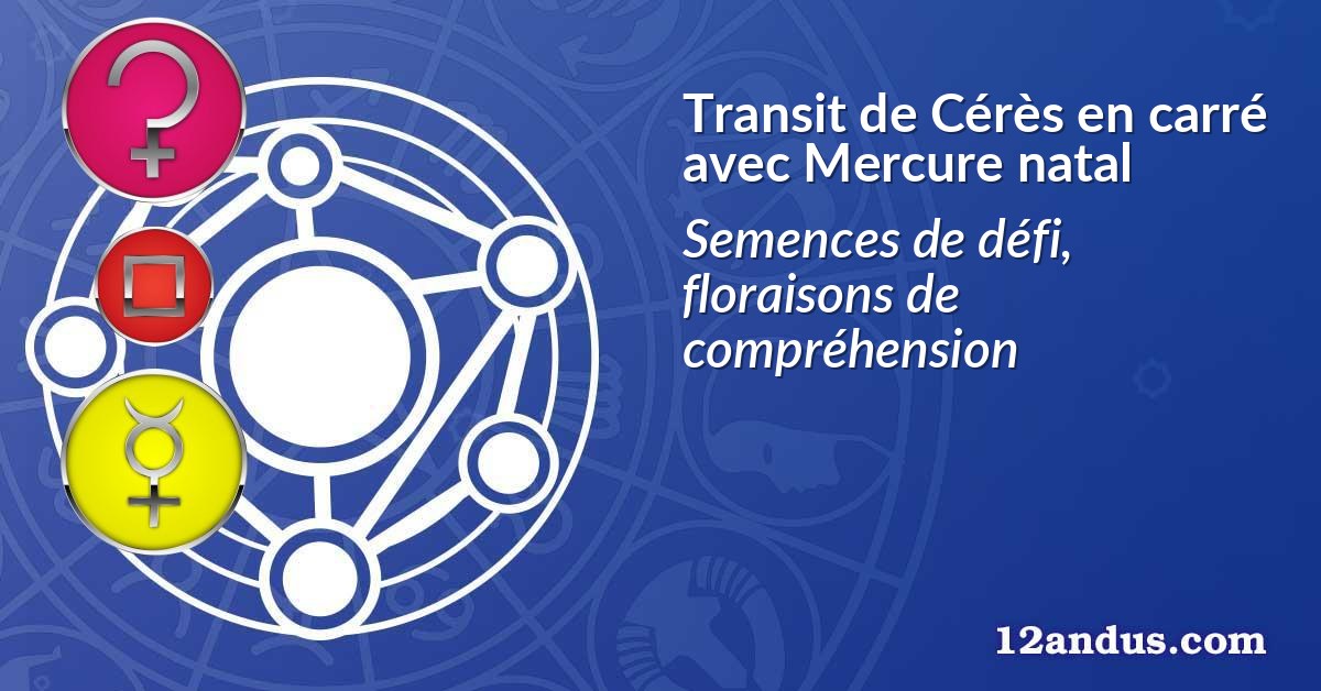 Transit de Cérès en carré avec Mercure natal