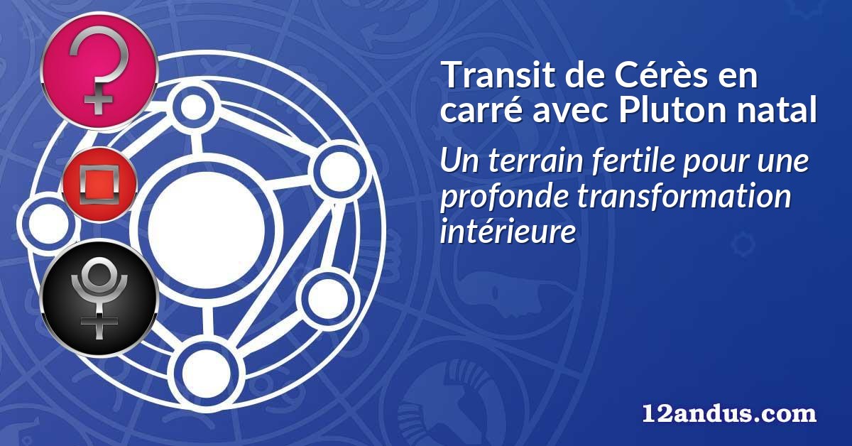 Transit de Cérès en carré avec Pluton natal