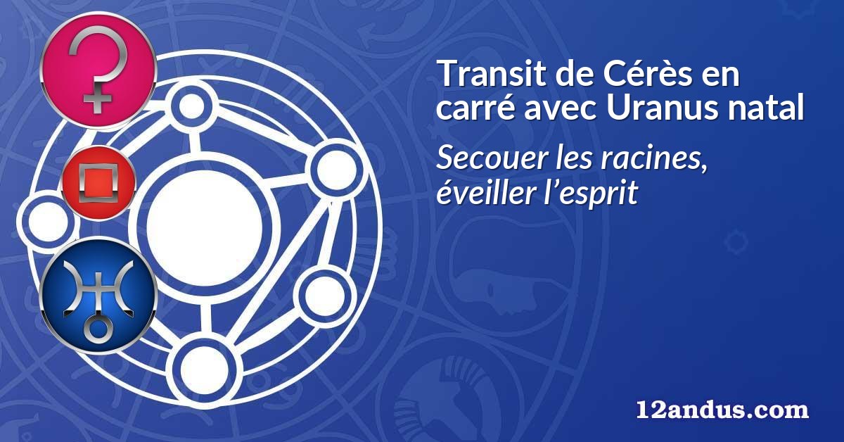 Transit de Cérès en carré avec Uranus natal