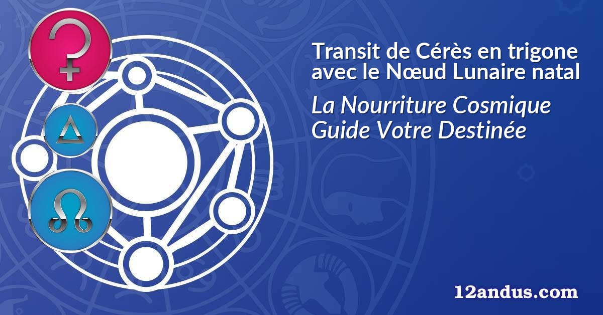 Transit de Cérès en trigone avec le Nœud Lunaire natal