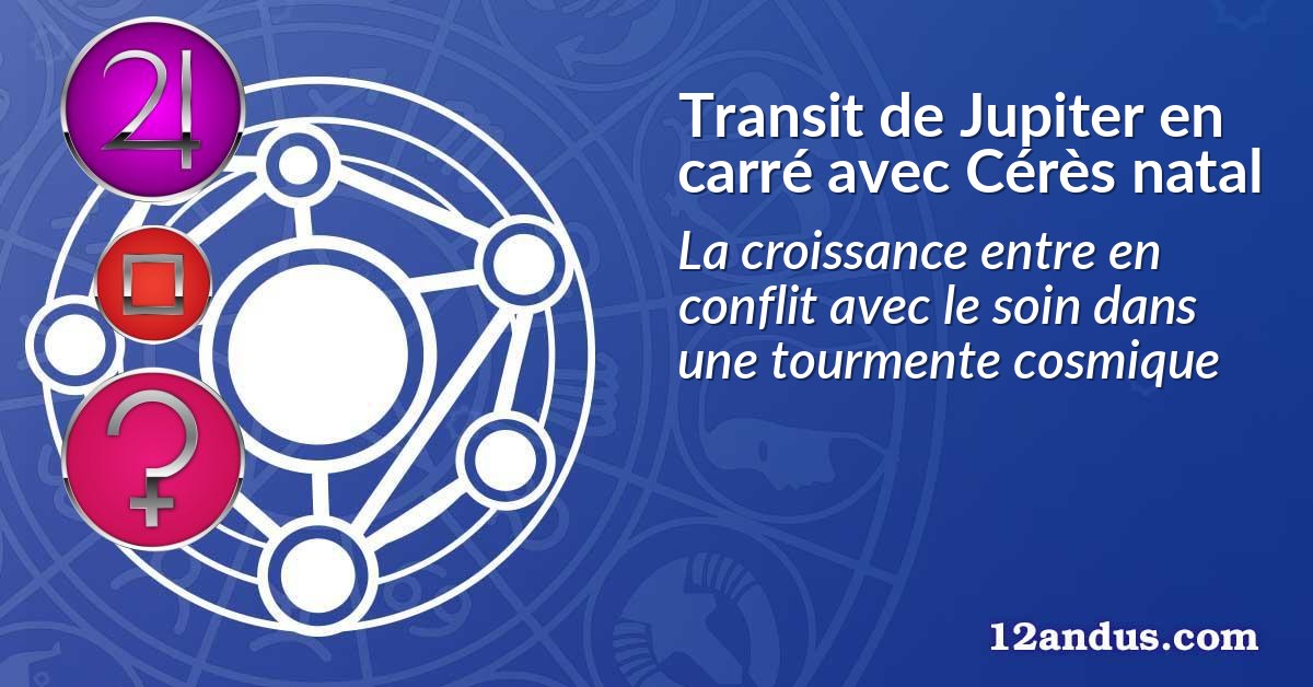 Transit de Jupiter en carré avec Cérès natal