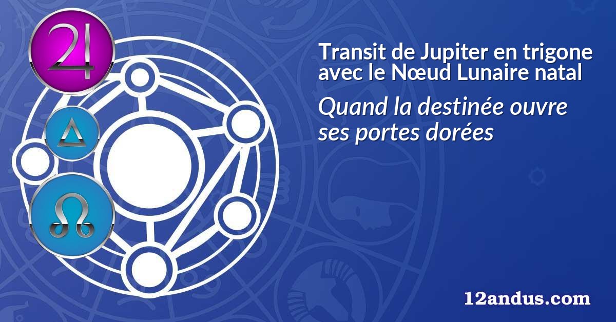 Transit de Jupiter en trigone avec le Nœud Lunaire natal