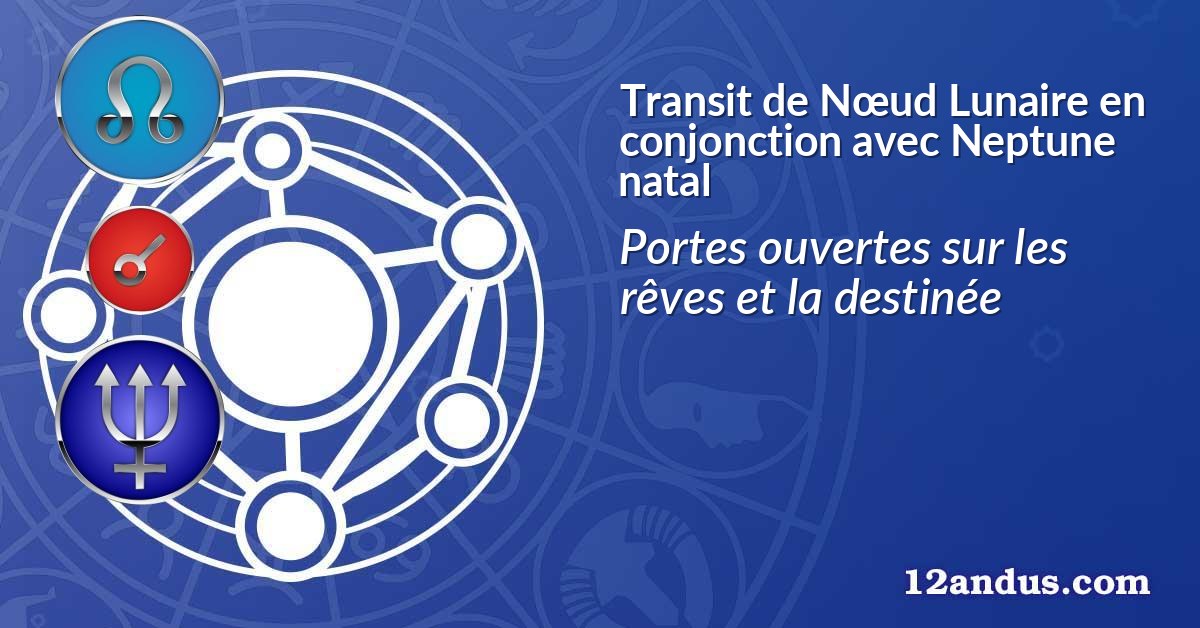 Transit de Nœud Lunaire en conjonction avec Neptune natal