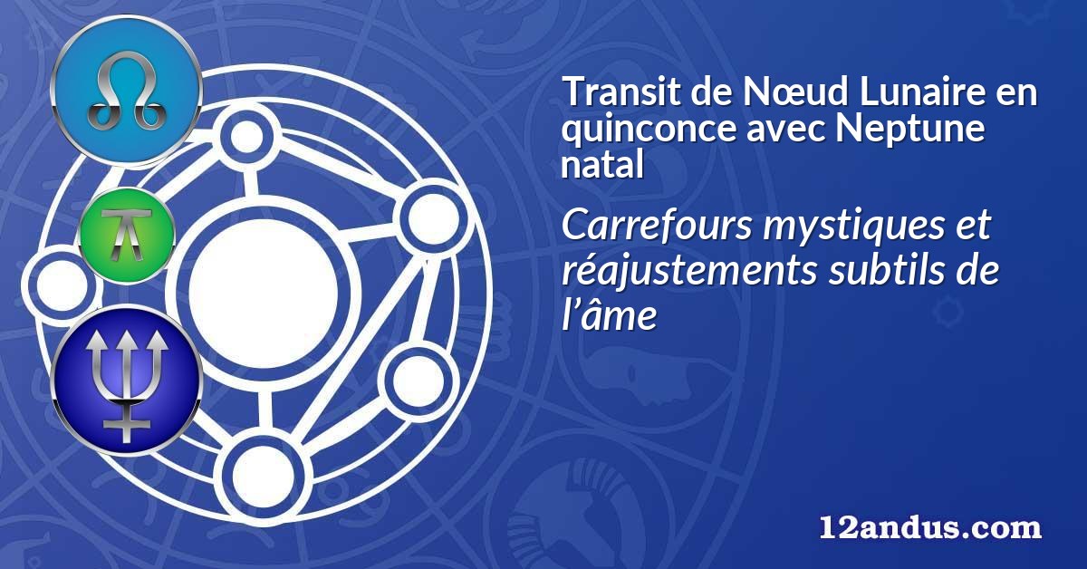 Transit de Nœud Lunaire en quinconce avec Neptune natal