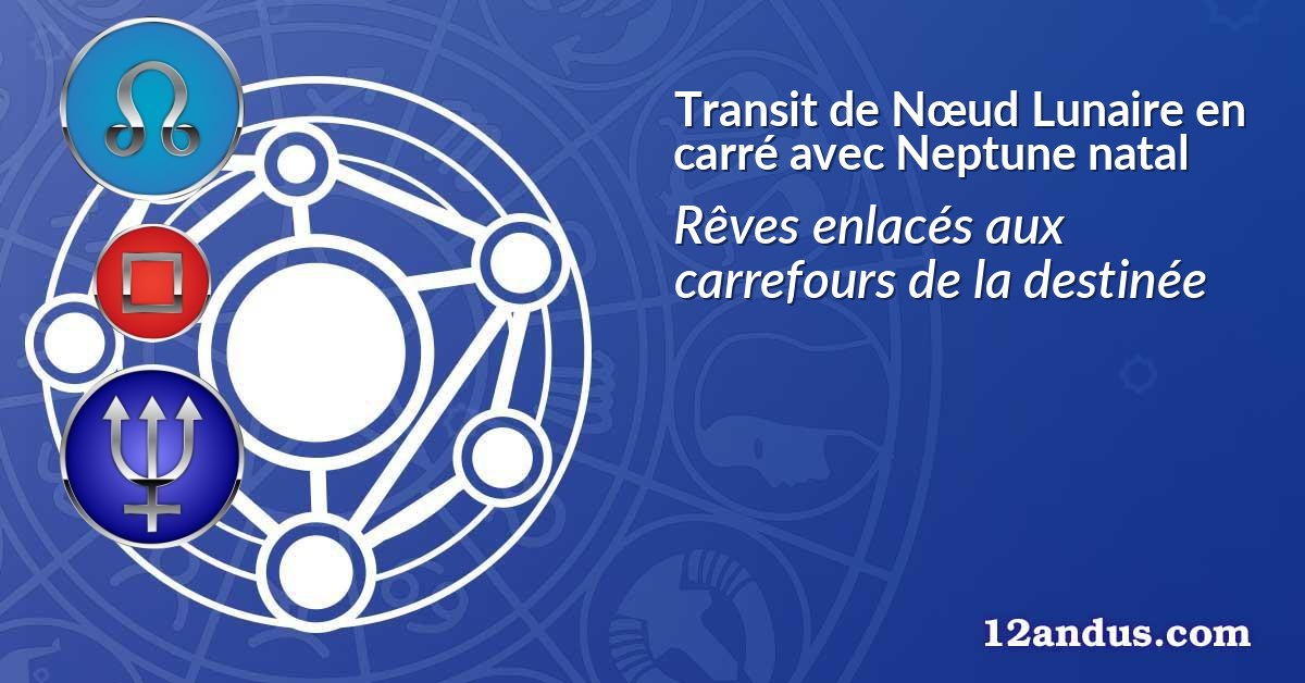 Transit de Nœud Lunaire en carré avec Neptune natal