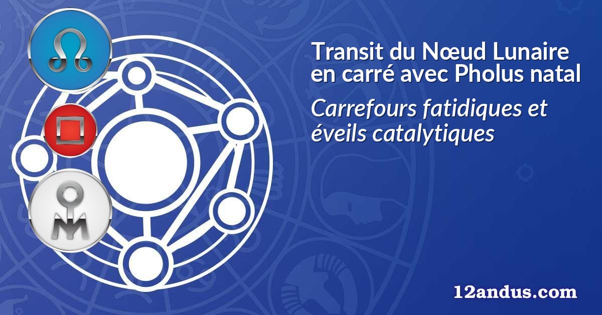 Transit du Nœud Lunaire en carré avec Pholus natal