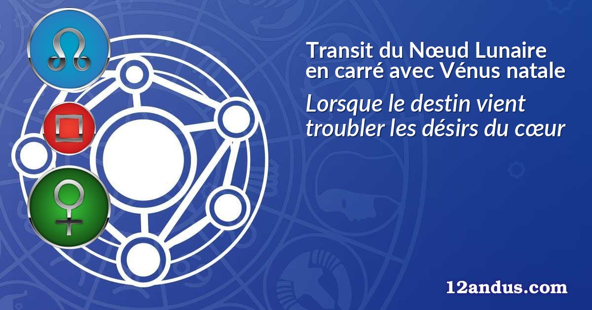 Transit du Nœud Lunaire en carré avec Vénus natale
