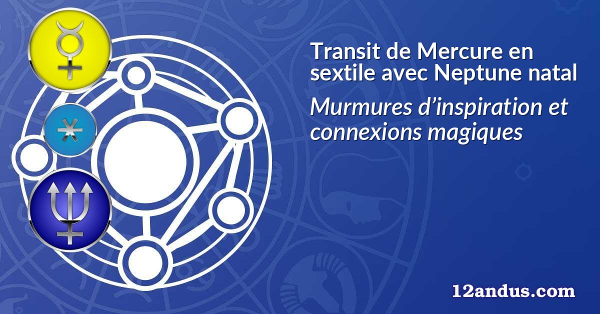 Transit de Mercure en sextile avec Neptune natal