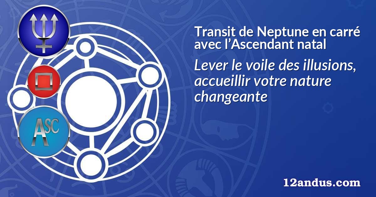 Transit de Neptune en carré avec l’Ascendant natal