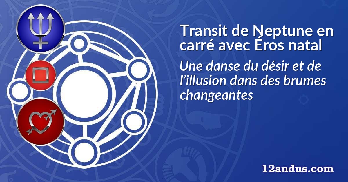 Transit de Neptune en carré avec Éros natal