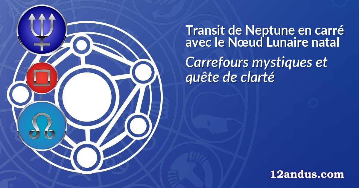 Transit de Neptune en carré avec le Nœud Lunaire natal