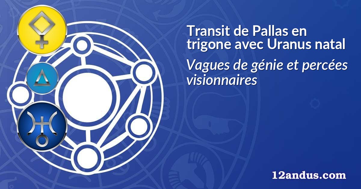 Transit de Pallas en trigone avec Uranus natal