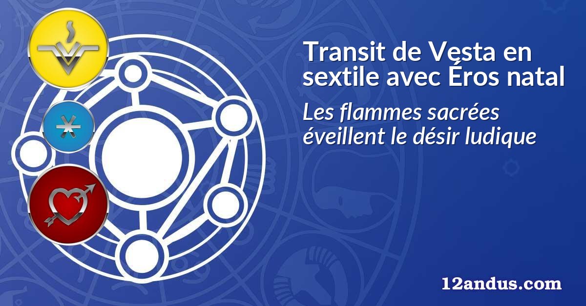 Transit de Vesta en sextile avec Éros natal