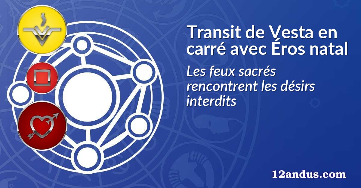 Transit de Vesta en carré avec Éros natal