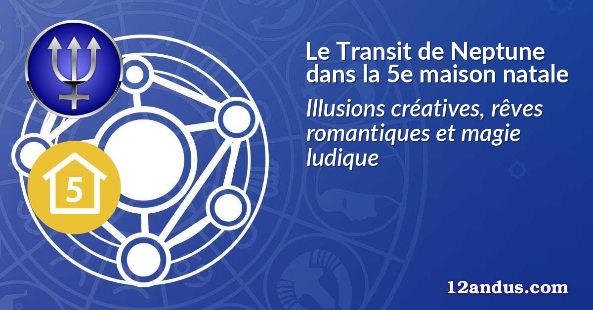 Le Transit de Neptune dans la 5e maison natale