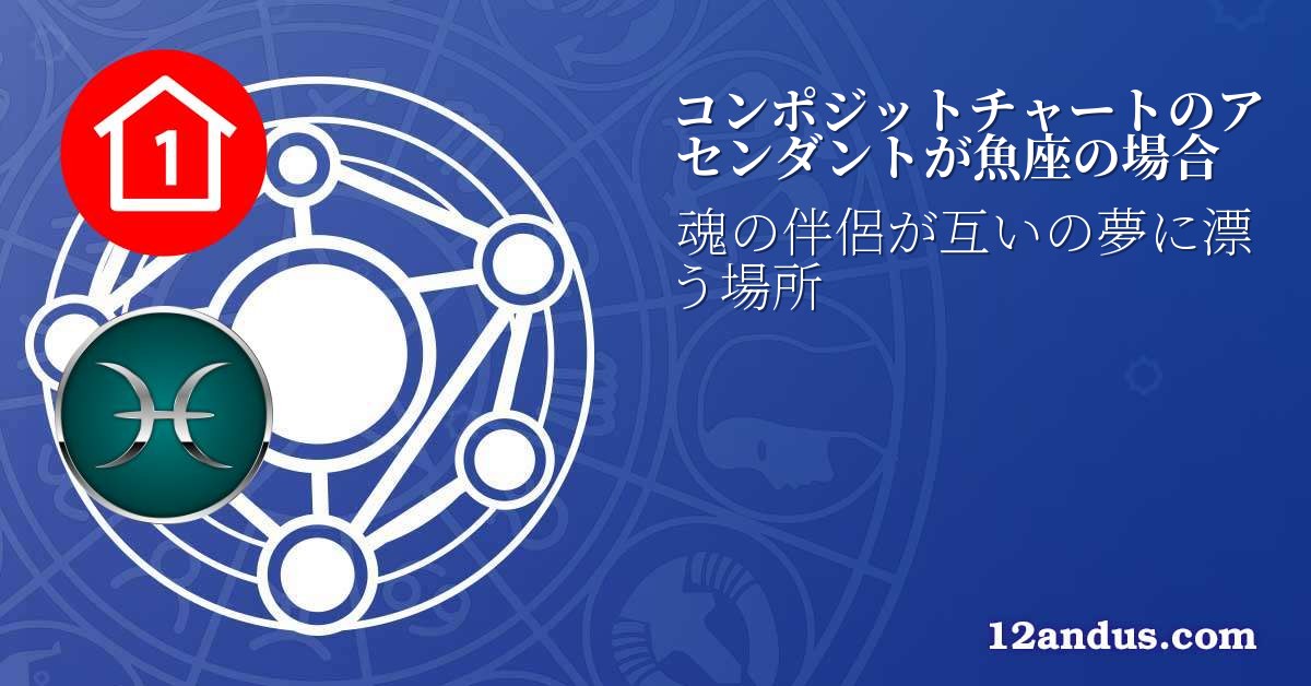 コンポジットチャートのアセンダントが魚座の場合