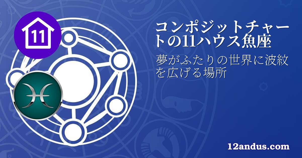 コンポジットチャートの11ハウス魚座