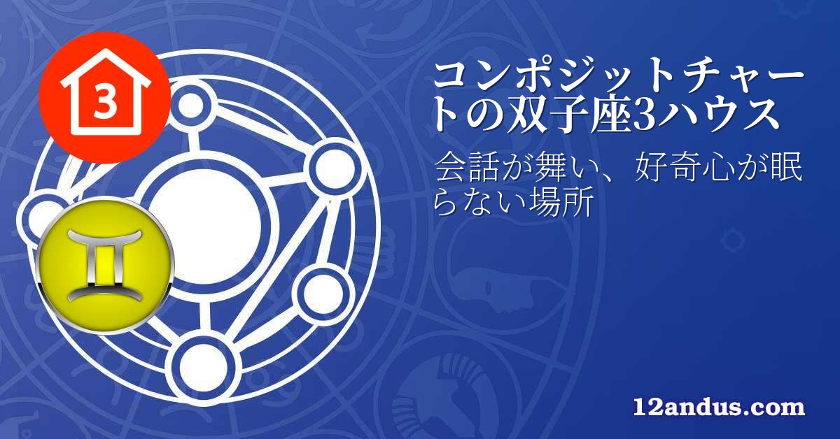 コンポジットチャートの双子座3ハウス