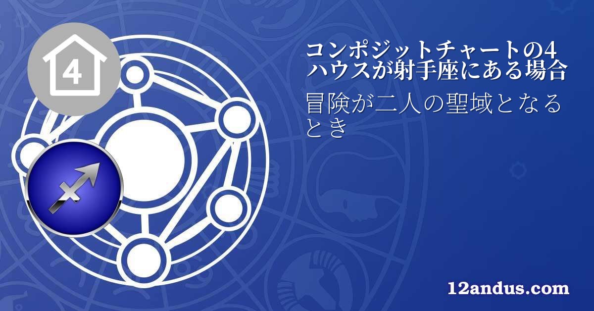 コンポジットチャートの4ハウスが射手座にある場合