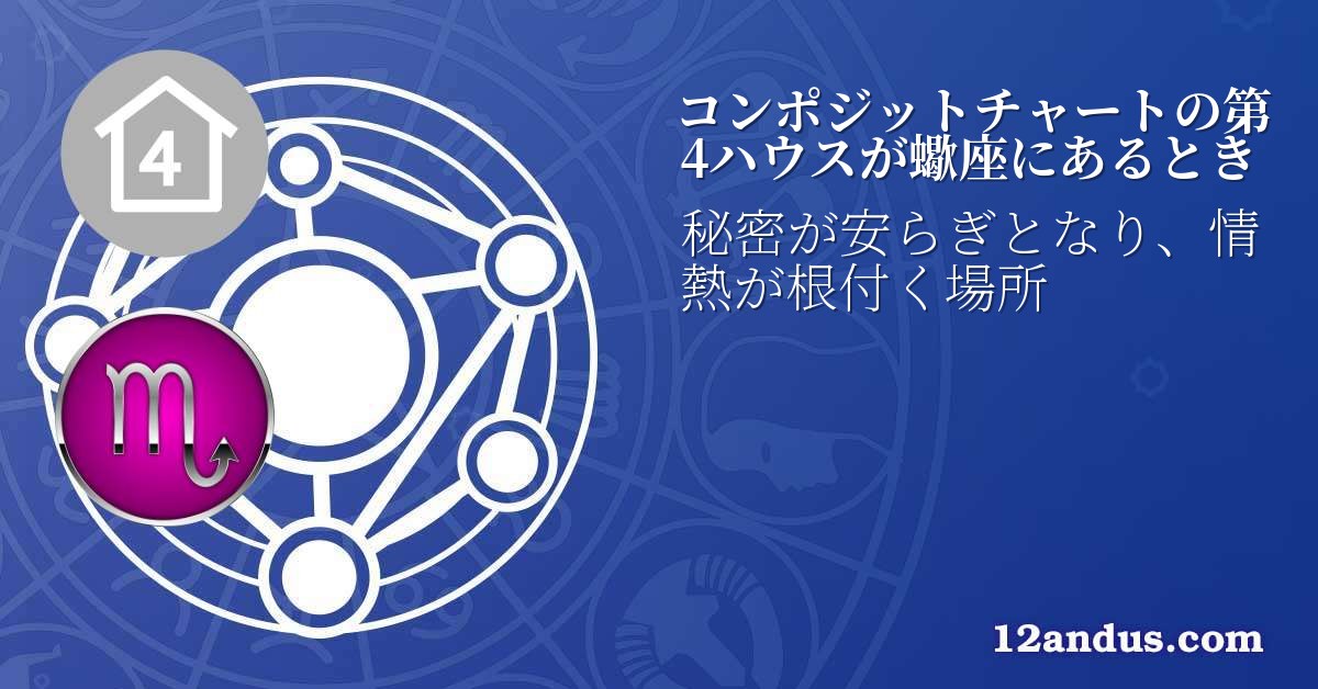 コンポジットチャートの第4ハウスが蠍座にあるとき