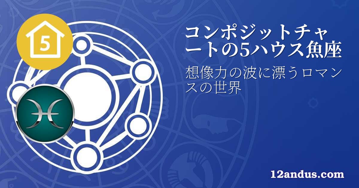 コンポジットチャートの5ハウス魚座
