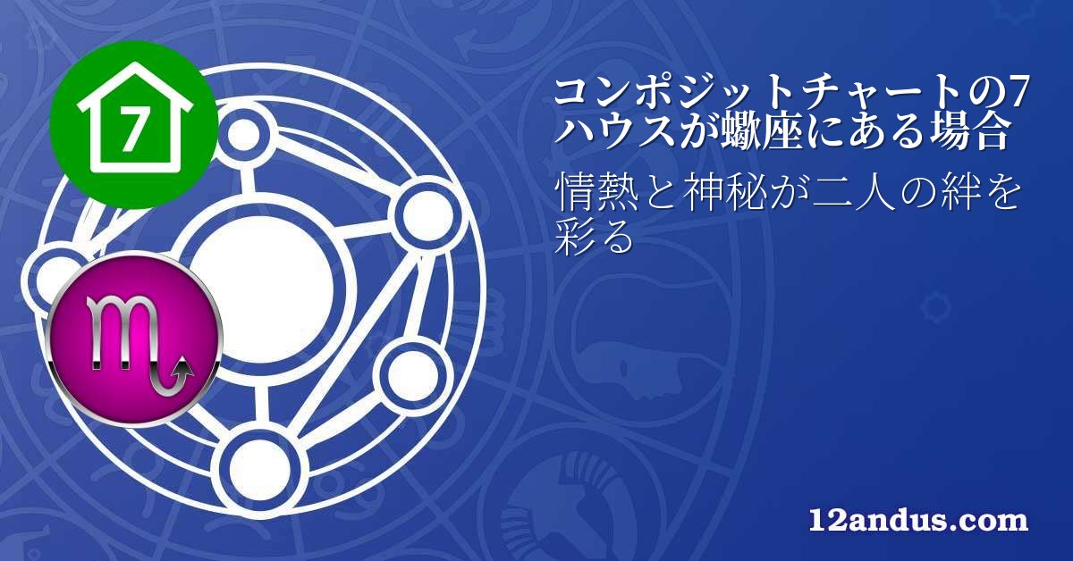 コンポジットチャートの7ハウスが蠍座にある場合