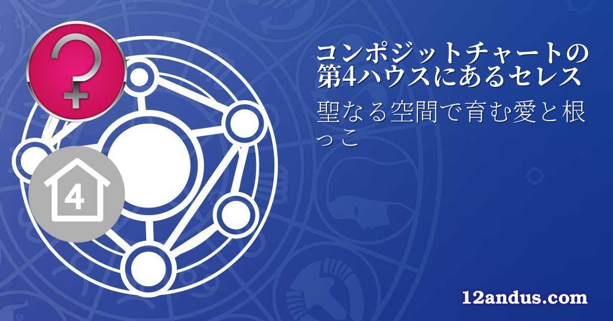 コンポジットチャートの第4ハウスにあるセレス