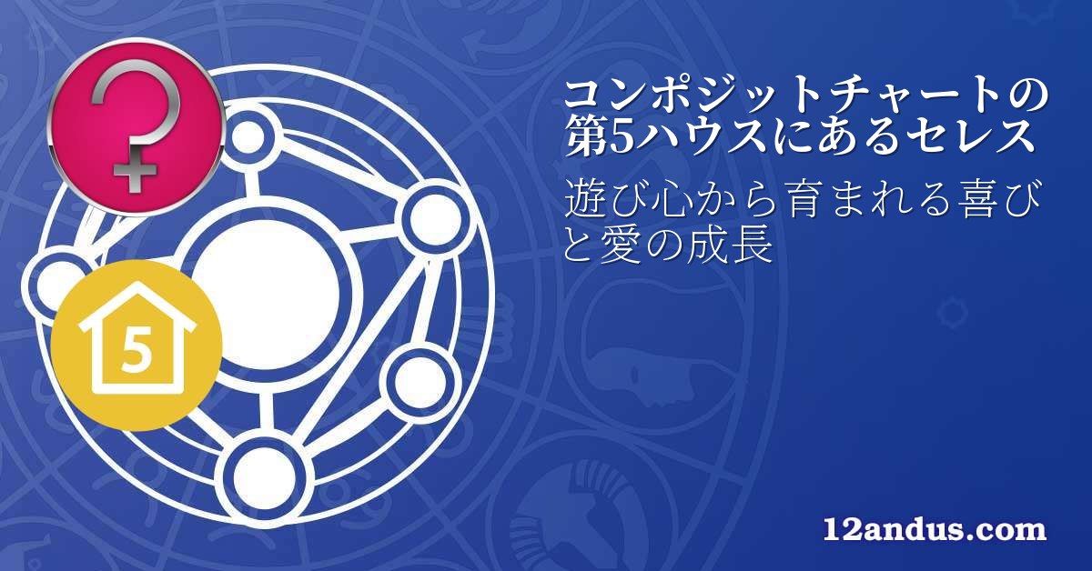 コンポジットチャートの第5ハウスにあるセレス