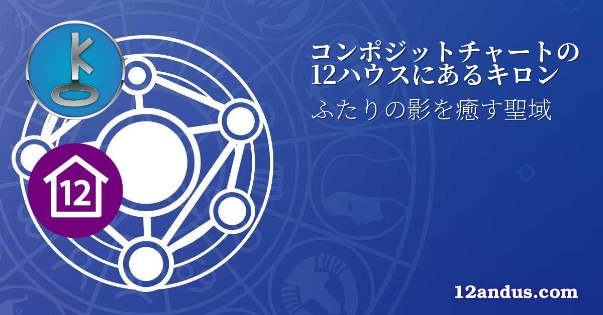 コンポジットチャートの12ハウスにあるキロン
