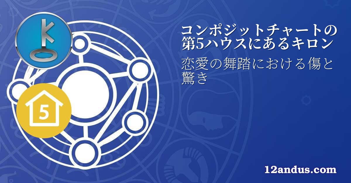 コンポジットチャートの第5ハウスにあるキロン