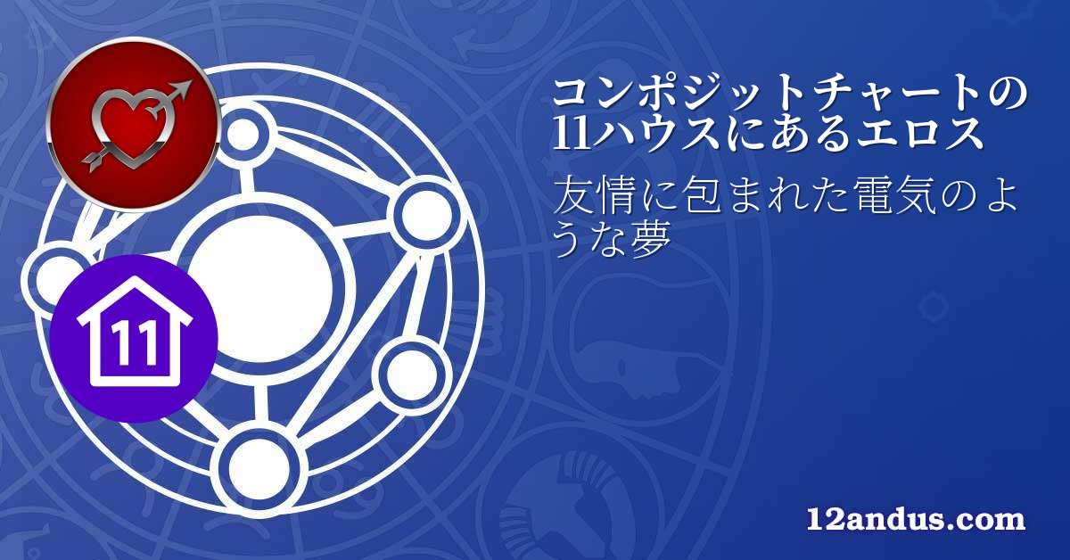 コンポジットチャートの11ハウスにあるエロス