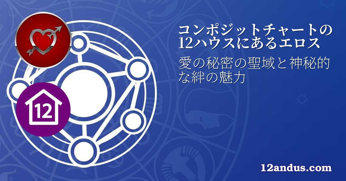 コンポジットチャートの12ハウスにあるエロス