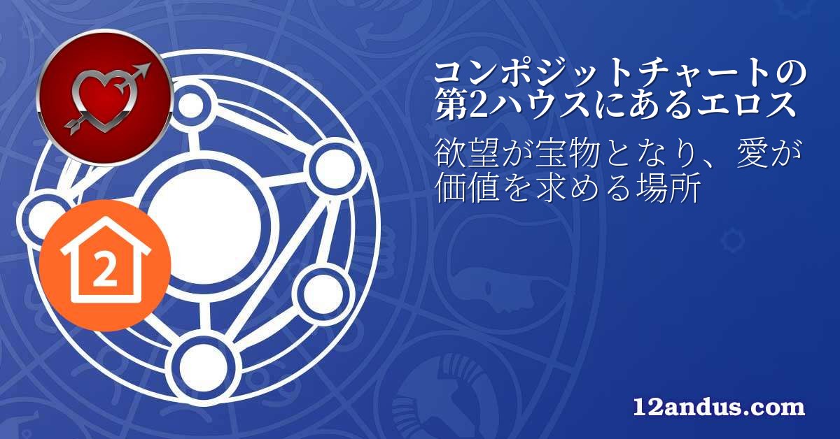 コンポジットチャートの第2ハウスにあるエロス