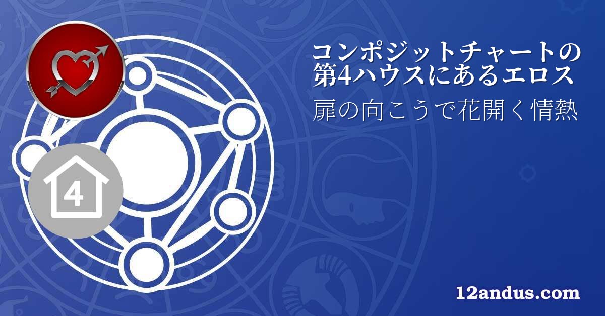 コンポジットチャートの第4ハウスにあるエロス