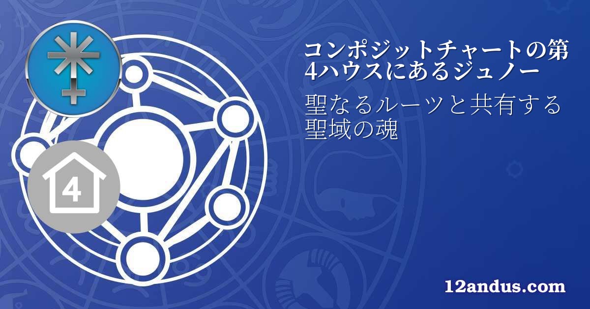 コンポジットチャートの第4ハウスにあるジュノー