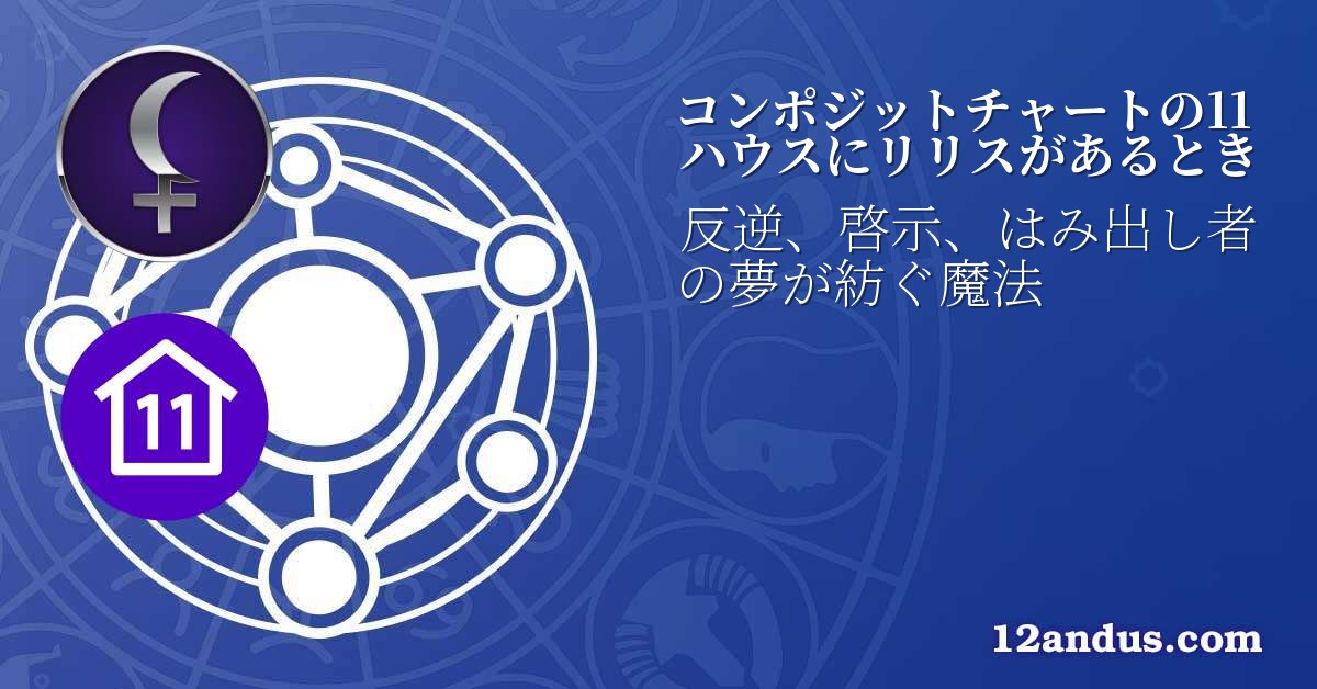 コンポジットチャートの11ハウスにリリスがあるとき