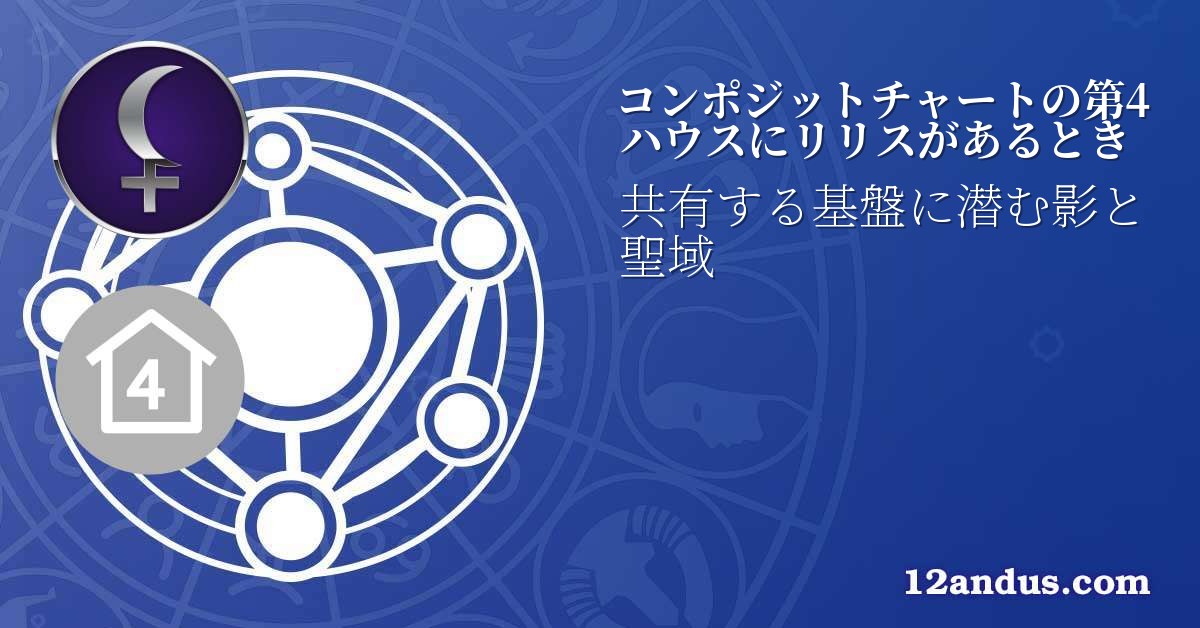 コンポジットチャートの第4ハウスにリリスがあるとき