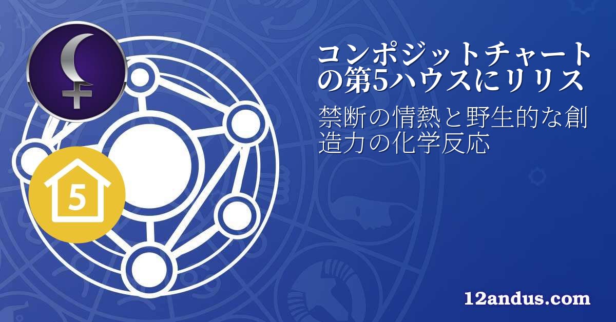 コンポジットチャートの第5ハウスにリリス