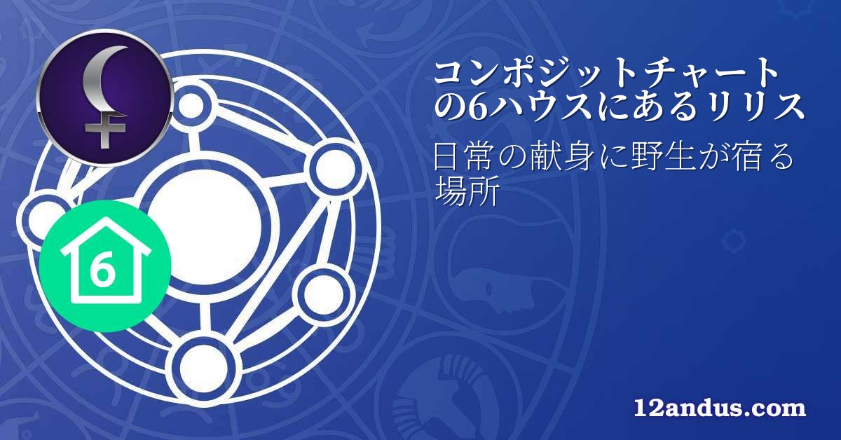 コンポジットチャートの6ハウスにあるリリス