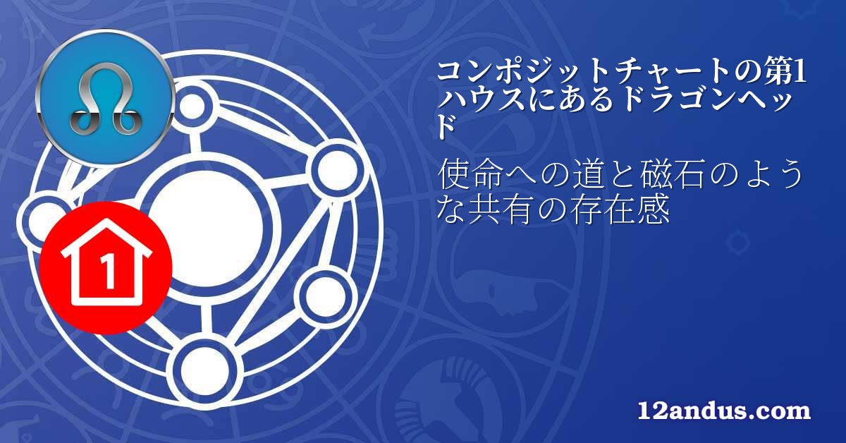 コンポジットチャートの第1ハウスにあるドラゴンヘッド