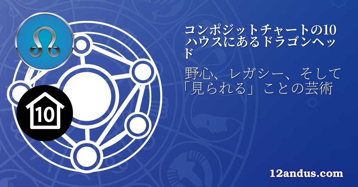 コンポジットチャートの10ハウスにあるドラゴンヘッド