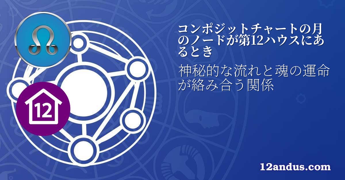 コンポジットチャートの月のノードが第12ハウスにあるとき