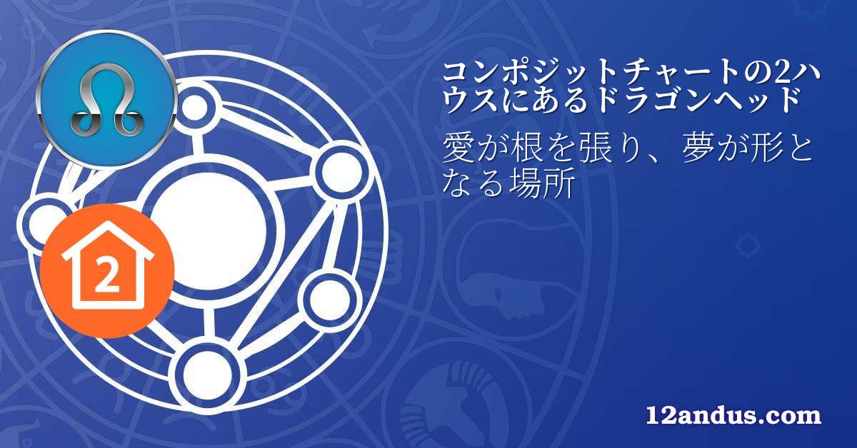 コンポジットチャートの2ハウスにあるドラゴンヘッド