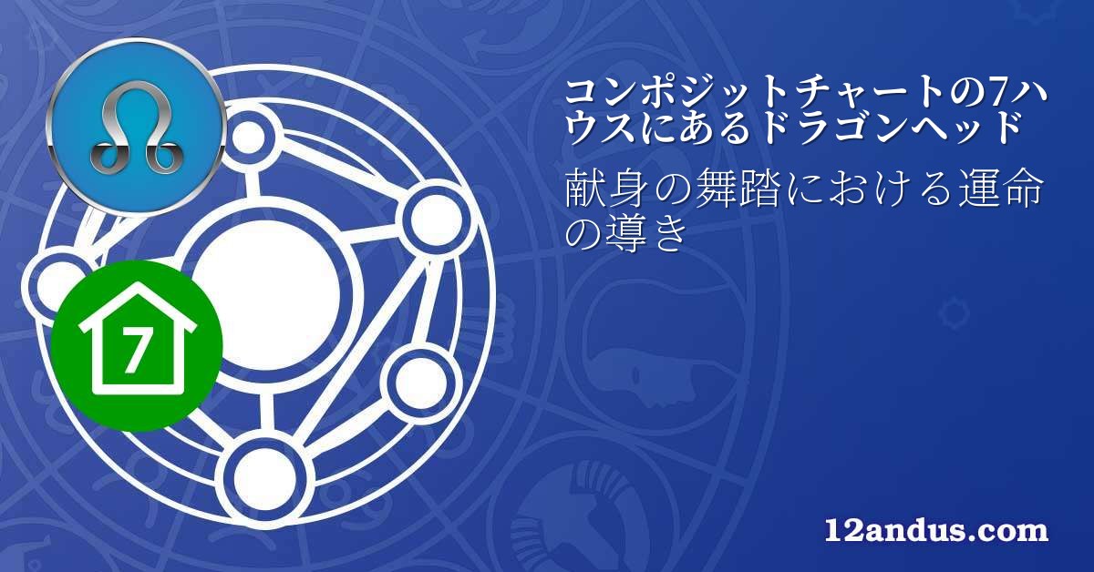 コンポジットチャートの7ハウスにあるドラゴンヘッド