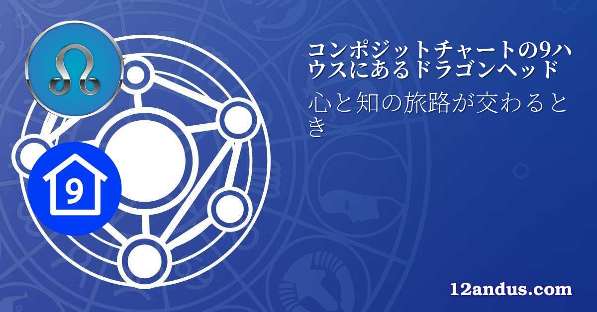 コンポジットチャートの9ハウスにあるドラゴンヘッド