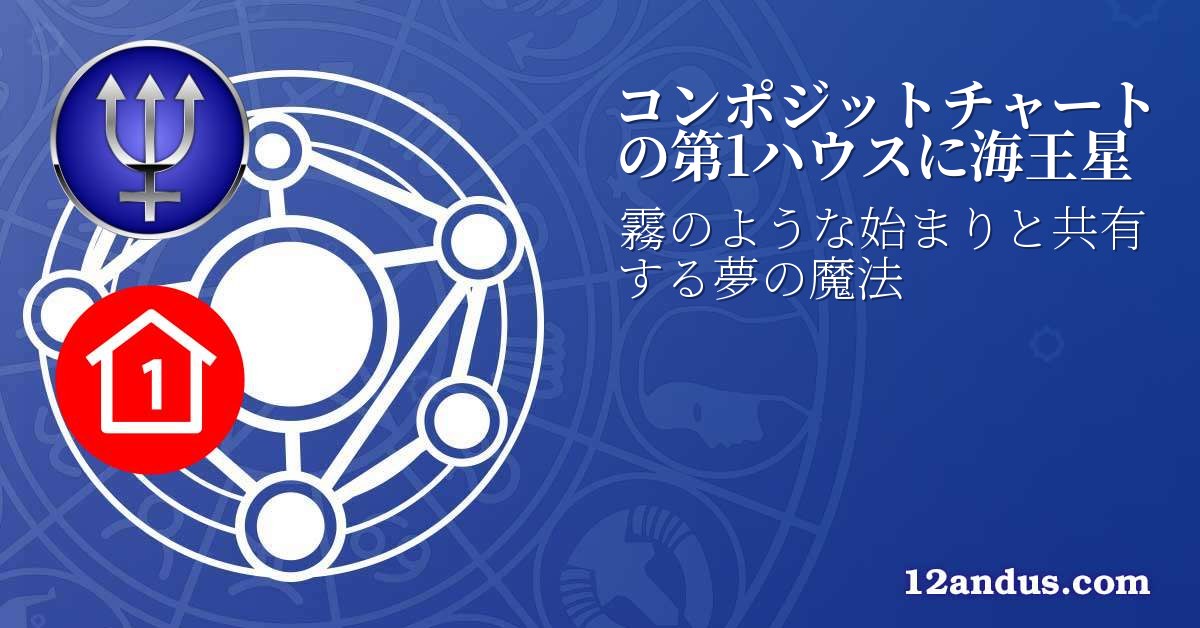 コンポジットチャートの第1ハウスに海王星
